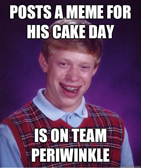 POSTS A MEME FOR HIS CAKE DAY IS ON TEAM PERIWINKLE  Bad Luck Brian