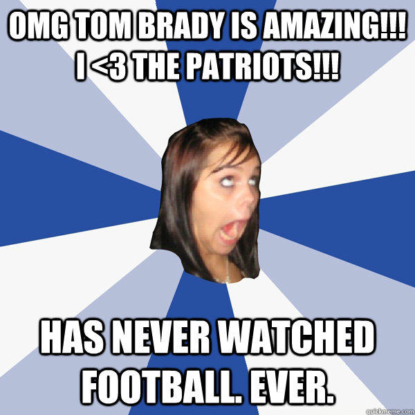 OMG Tom Brady is amazing!!! I <3 the Patriots!!! Has never watched football. Ever.  Annoying Facebook Girl