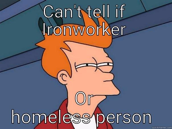 Iron life  - CAN'T TELL IF IRONWORKER OR HOMELESS PERSON  Futurama Fry
