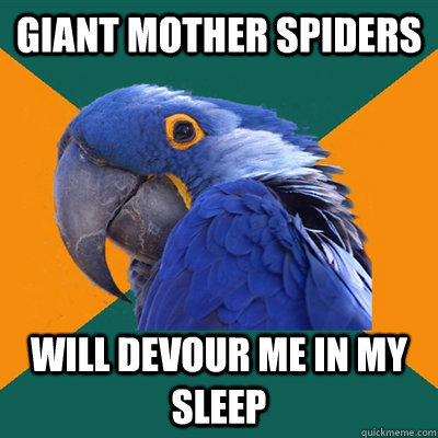 GIANT MOTHER SPIDERS will devour me in my sleep  Paranoid Parrot