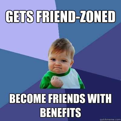 Gets friend-zoned Become friends with benefits  Success Kid