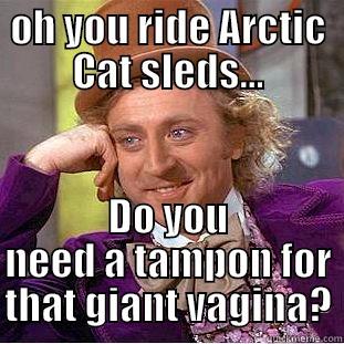 OH YOU RIDE ARCTIC CAT SLEDS... DO YOU NEED A TAMPON FOR THAT GIANT VAGINA? Condescending Wonka
