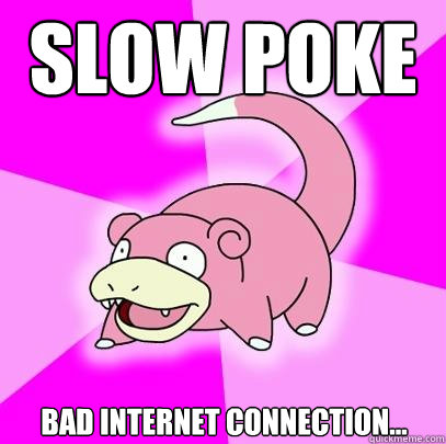 slow poke bad internet connection...  Slowpoke