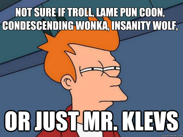 Not sure if Troll, Lame Pun Coon, Condescending Wonka, Insanity Wolf, or just Mr. Klevs  Futurama Fry