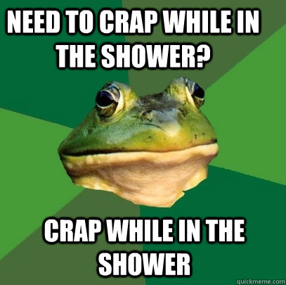 Need to crap while in the shower? Crap while in the shower  Foul Bachelor Frog
