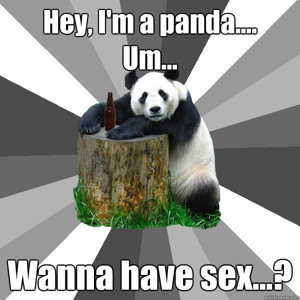 Hey, I'm a panda....
Um... Wanna have sex...?  Pickup-Line Panda