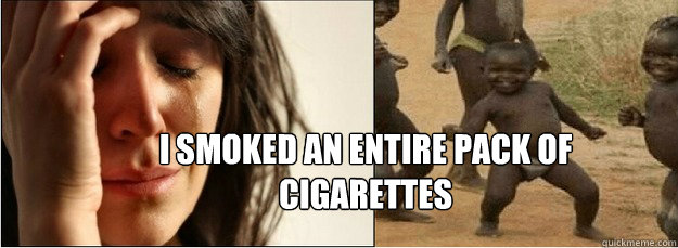 I smoked an entire pack of cigarettes  First World Problems vs Third World Success