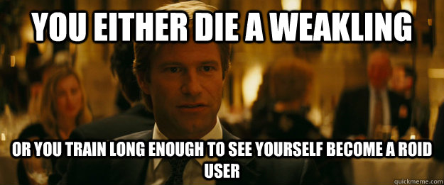 You either die a weakling Or you train long enough to see yourself become a roid user  Rowing Meme Harvey Dent