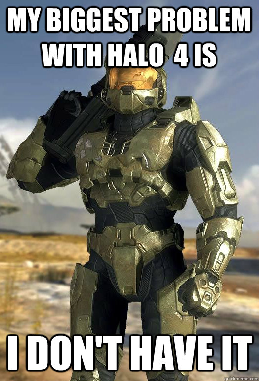 my biggest problem with halo  4 is I don't have it - my biggest problem with halo  4 is I don't have it  Master Chief