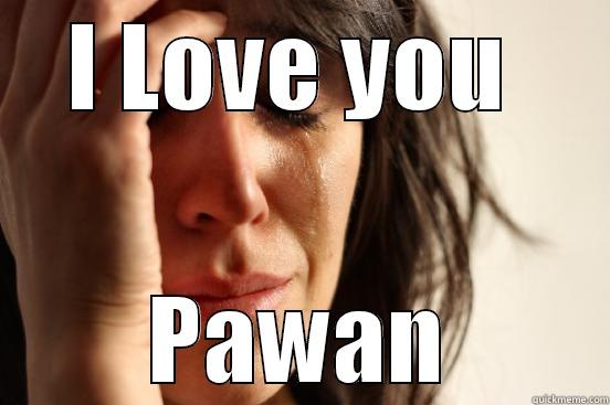 I LOVE YOU  PAWAN First World Problems