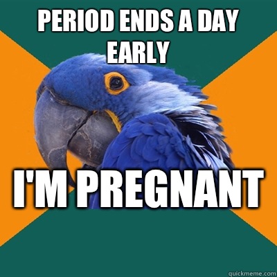 Period ends a day early  I'm pregnant   Paranoid Parrot