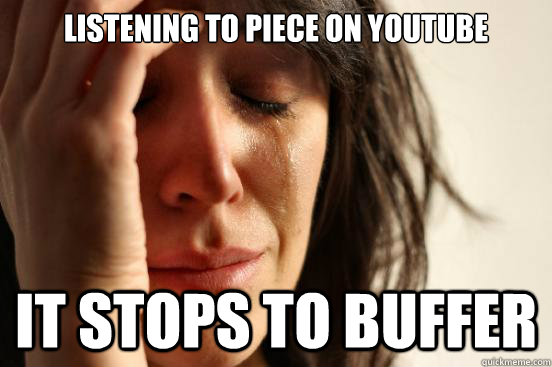 Listening to piece on YouTube IT STOPS TO BUFFER  First World Problems