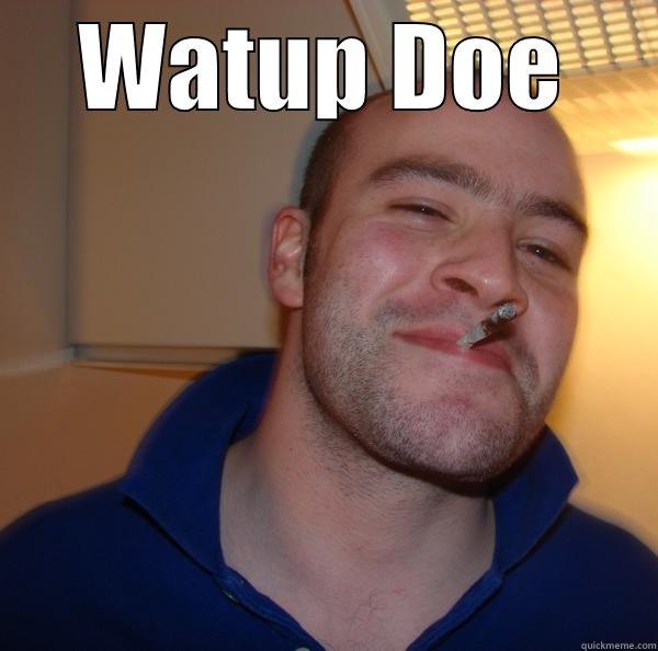 WATUP DOE  Good Guy Greg 
