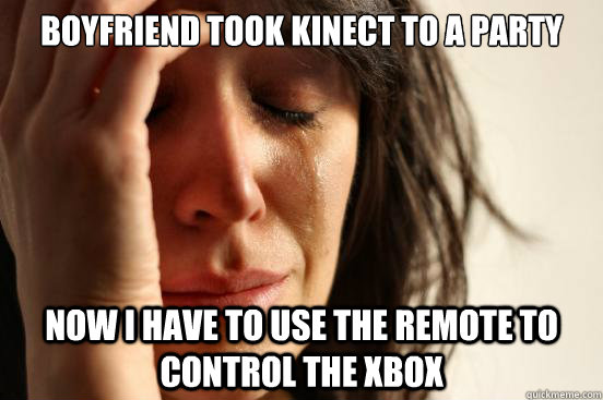 Boyfriend took Kinect to a party Now I have to use the remote to control the Xbox  First World Problems