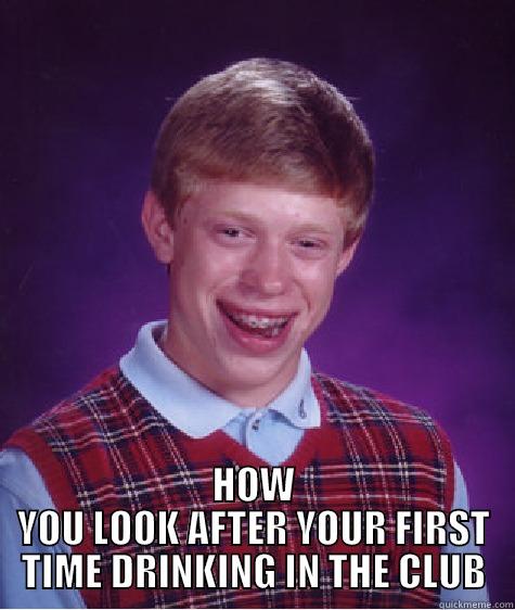  HOW YOU LOOK AFTER YOUR FIRST TIME DRINKING IN THE CLUB Bad Luck Brian