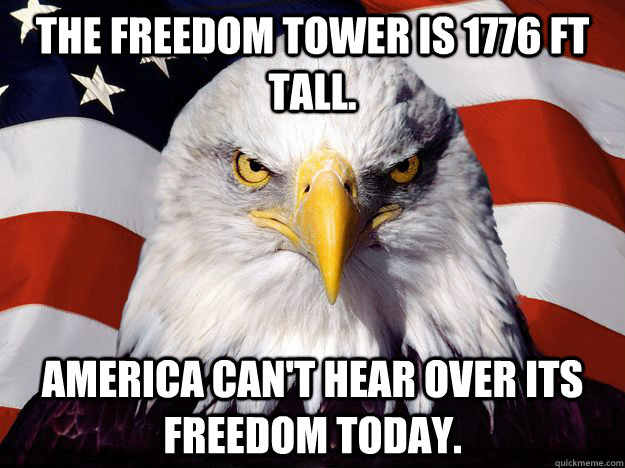 THE FREEDOM TOWER IS 1776 FT TALL. AMERICA CAN'T HEAR OVER ITS FREEDOM TODAY.  - THE FREEDOM TOWER IS 1776 FT TALL. AMERICA CAN'T HEAR OVER ITS FREEDOM TODAY.   One-up America