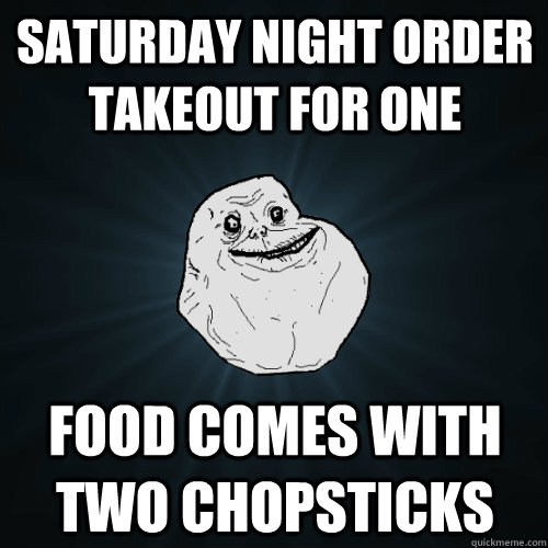 saturday night order takeout for one food comes with two chopsticks - saturday night order takeout for one food comes with two chopsticks  Forever Alone