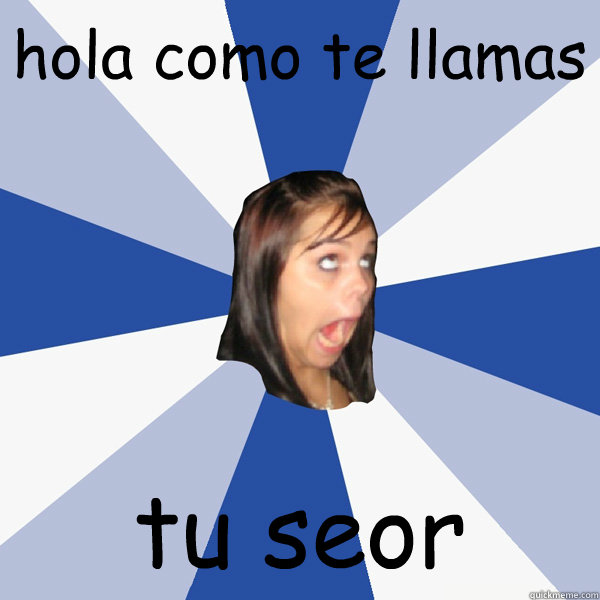 hola como te llamas  tu señor   Annoying Facebook Girl