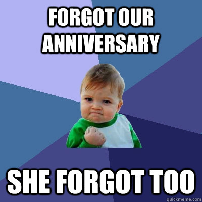 Forgot our anniversary She forgot too - Forgot our anniversary She forgot too  Success Kid