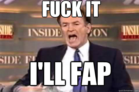 fuck it I'll Fap  Fuck It Bill OReilly