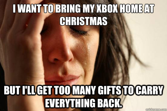 I want to bring my Xbox home at Christmas but I'll get too many gifts to carry everything back.  First World Problems