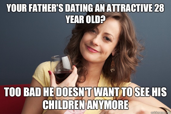 Your father's dating an attractive 28 year old? Too bad he doesn't want to see his children anymore  Forever Resentful Mother