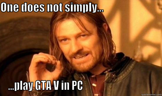 ONE DOES NOT SIMPLY...                                          ...PLAY GTA V IN PC                                     Boromir