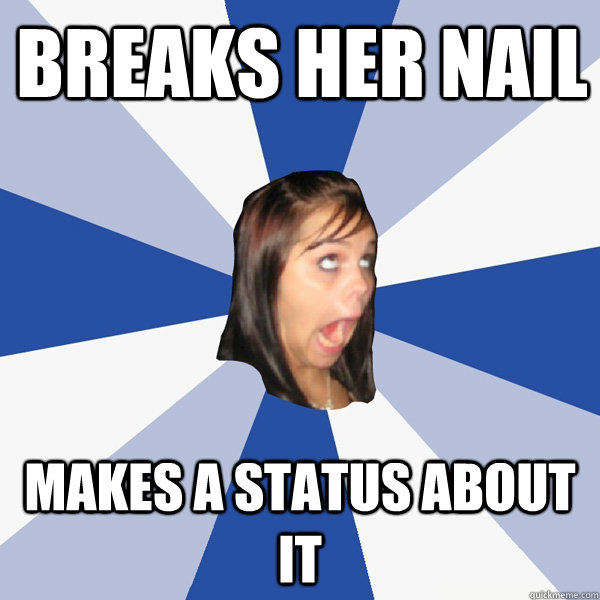breaks her nail makes a status about it  Annoying Facebook Girl