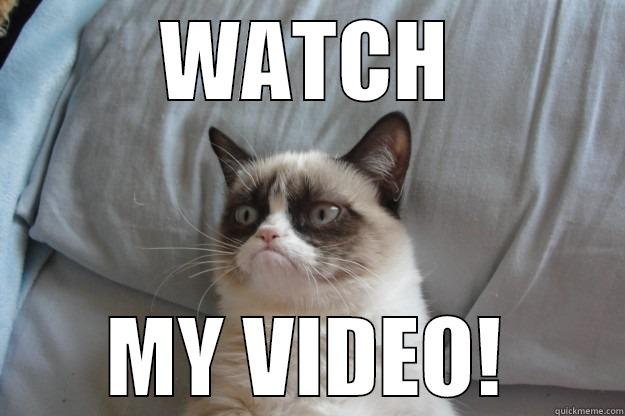 just watch the video - WATCH MY VIDEO! Grumpy Cat