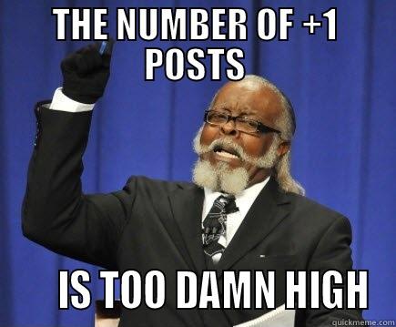 TOO DAMN HIGH STUFF - THE NUMBER OF +1 POSTS      IS TOO DAMN HIGH Too Damn High