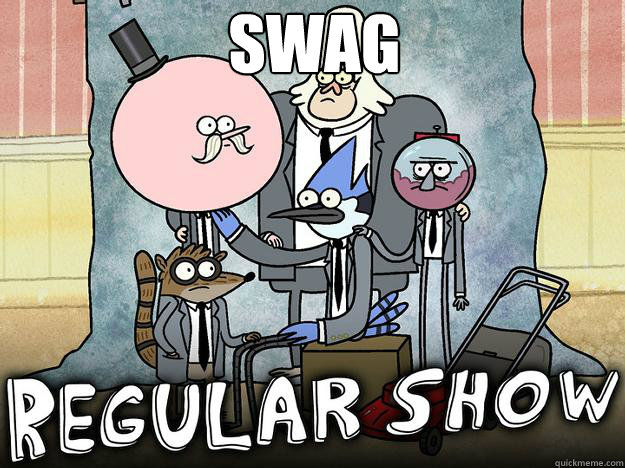 SWAG - SWAG  WE ALL KNOW THAT FEEL BRO - REGULAR SHOW