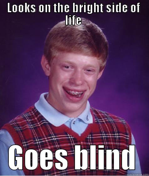 LOOKS ON THE BRIGHT SIDE OF LIFE GOES BLIND Bad Luck Brian