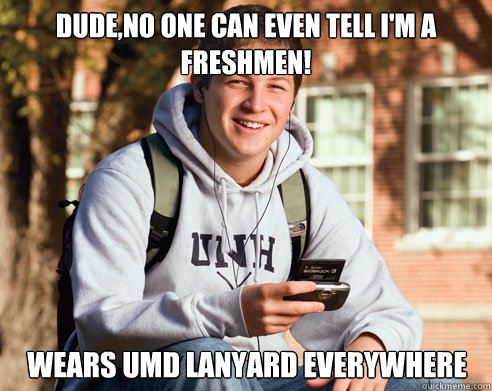 Dude,No one can even tell i'm a freshmen!  Wears UMD Lanyard everywhere  College Freshman