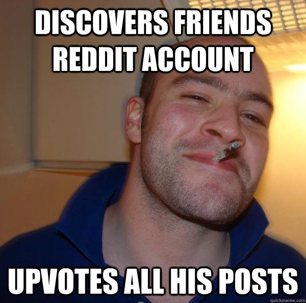 discovers friends reddit account upvotes all his posts - discovers friends reddit account upvotes all his posts  Misc