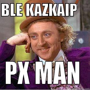 BLE KAZKAIP     PX MAN Condescending Wonka