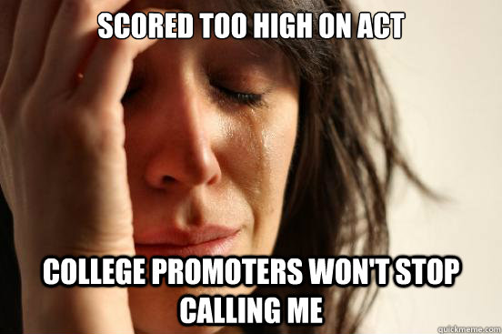 scored too high on act college promoters won't stop calling me  First World Problems
