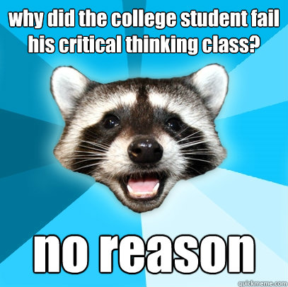 why did the college student fail his critical thinking class? no reason  Lame Pun Coon