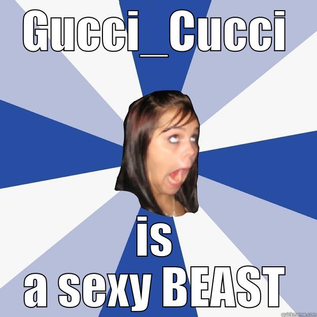 GUCCI_CUCCI IS A SEXY BEAST Annoying Facebook Girl