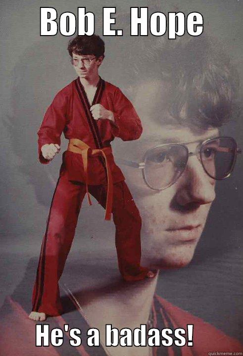       BOB E. HOPE               HE'S A BADASS!          Karate Kyle