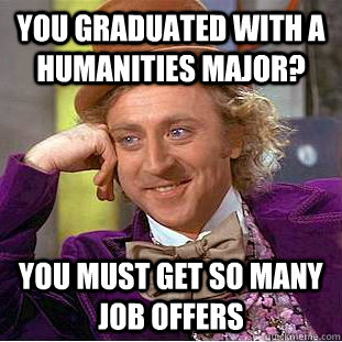 You graduated with a humanities major? you must get so many job offers  Condescending Wonka