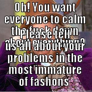OH! YOU WANT EVERYONE TO CALM THE FUCK DOWN ABOUT EVERYTHING? PLEASE TELL US ALL ABOUT YOUR PROBLEMS IN THE MOST IMMATURE OF FASHIONS  Condescending Wonka