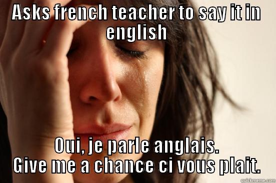 ASKS FRENCH TEACHER TO SAY IT IN ENGLISH OUI, JE PARLE ANGLAIS. GIVE ME A CHANCE CI VOUS PLAIT. First World Problems