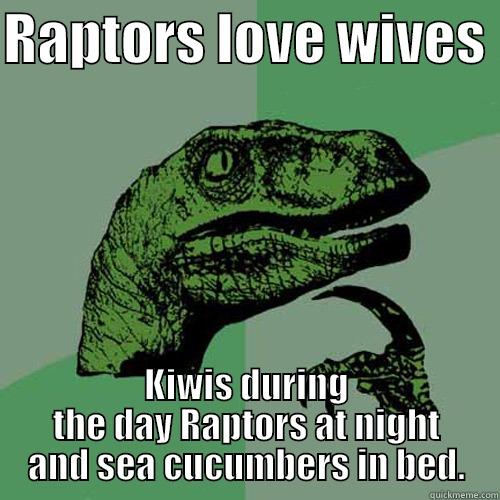 RAPTORS LOVE WIVES  KIWIS DURING THE DAY RAPTORS AT NIGHT AND SEA CUCUMBERS IN BED. Philosoraptor