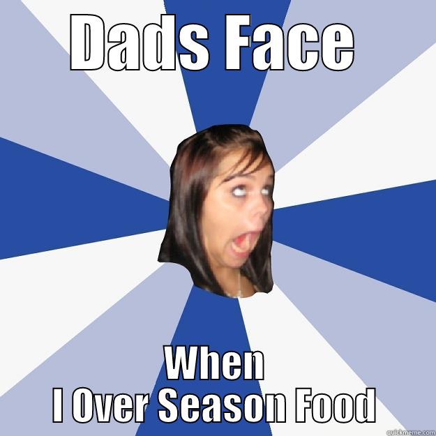 DADS FACE WHEN I OVER SEASON FOOD Annoying Facebook Girl