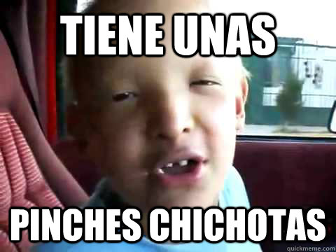 Tiene unas Pinches chichotas  
