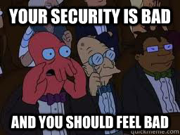 Your security is bad and you should feel bad  Zoidberg