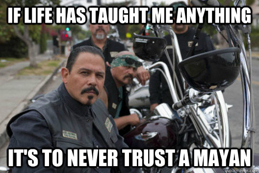 if life has taught me anything it's to never trust a mayan  Sons of Anarchy Mayan