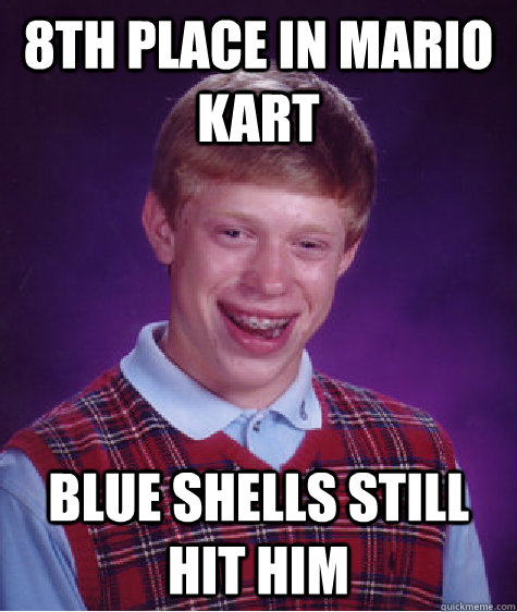 8th place in mario kart blue shells still hit him  Bad Luck Brian