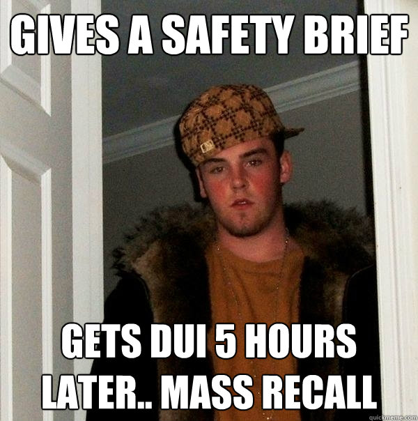 Gives a Safety Brief gets DUI 5 hours later.. mass recall  Scumbag Steve