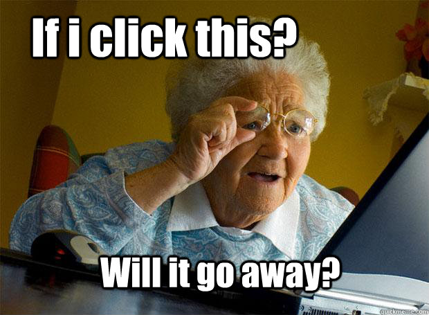 If i click this? Will it go away? - If i click this? Will it go away?  Grandma finds the Internet
